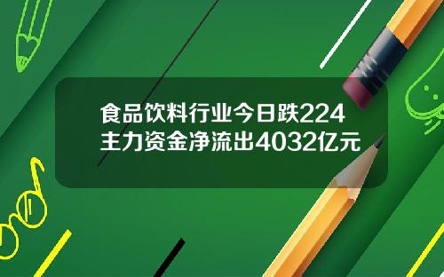 食品饮料行业今日跌224主力资金净流出4032亿元