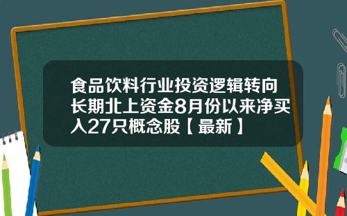 食品饮料行业投资逻辑转向长期北上资金8月份以来净买入27只概念股【最新】