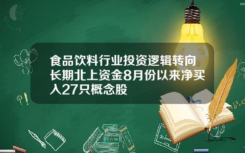 食品饮料行业投资逻辑转向长期北上资金8月份以来净买入27只概念股