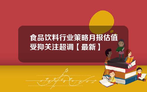 食品饮料行业策略月报估值受抑关注超调【最新】
