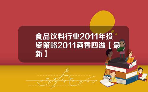 食品饮料行业2011年投资策略2011酒香四溢【最新】