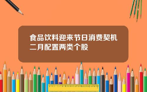 食品饮料迎来节日消费契机二月配置两类个股