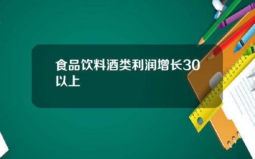 食品饮料酒类利润增长30以上