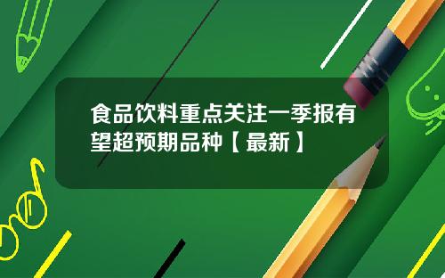 食品饮料重点关注一季报有望超预期品种【最新】