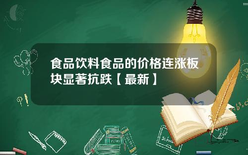 食品饮料食品的价格连涨板块显著抗跌【最新】