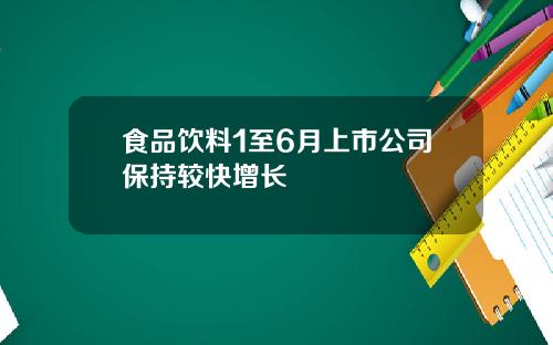 食品饮料1至6月上市公司保持较快增长