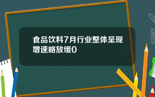 食品饮料7月行业整体呈现增速略放缓0