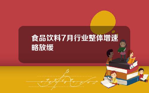 食品饮料7月行业整体增速略放缓