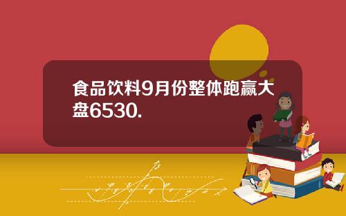 食品饮料9月份整体跑赢大盘6530.
