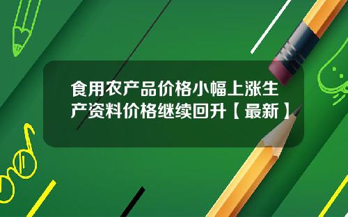 食用农产品价格小幅上涨生产资料价格继续回升【最新】