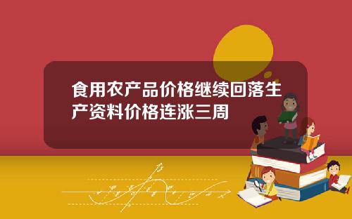 食用农产品价格继续回落生产资料价格连涨三周