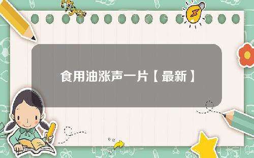 食用油涨声一片【最新】