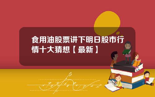食用油股票讲下明日股市行情十大猜想【最新】
