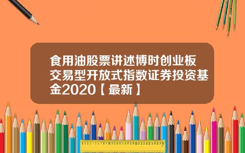 食用油股票讲述博时创业板交易型开放式指数证券投资基金2020【最新】