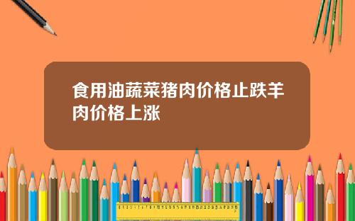 食用油蔬菜猪肉价格止跌羊肉价格上涨