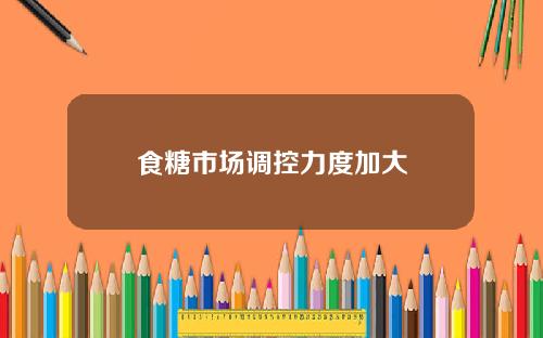 食糖市场调控力度加大