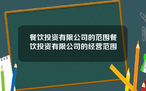 餐饮投资有限公司的范围餐饮投资有限公司的经营范围