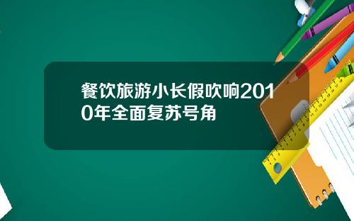餐饮旅游小长假吹响2010年全面复苏号角