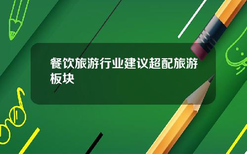 餐饮旅游行业建议超配旅游板块
