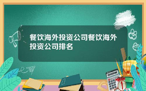 餐饮海外投资公司餐饮海外投资公司排名