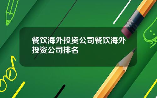 餐饮海外投资公司餐饮海外投资公司排名