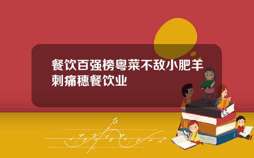 餐饮百强榜粤菜不敌小肥羊刺痛穗餐饮业