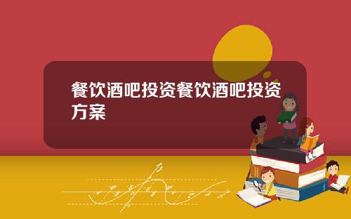 餐饮酒吧投资餐饮酒吧投资方案