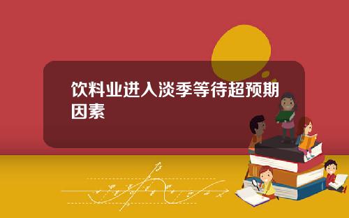 饮料业进入淡季等待超预期因素