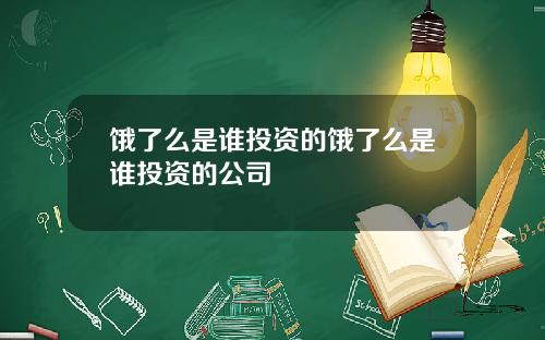 饿了么是谁投资的饿了么是谁投资的公司