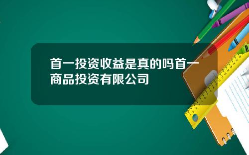 首一投资收益是真的吗首一商品投资有限公司