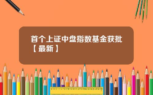 首个上证中盘指数基金获批【最新】