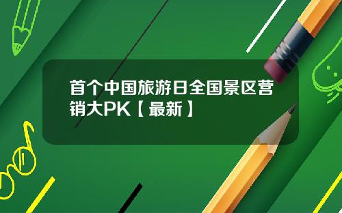 首个中国旅游日全国景区营销大PK【最新】