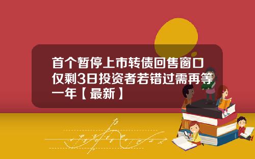 首个暂停上市转债回售窗口仅剩3日投资者若错过需再等一年【最新】