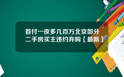 首付一夜多几百万北京部分二手房买主违约弃购【最新】