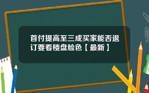 首付提高至三成买家能否退订要看楼盘脸色【最新】