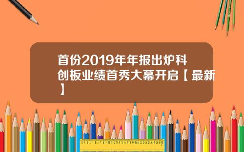 首份2019年年报出炉科创板业绩首秀大幕开启【最新】