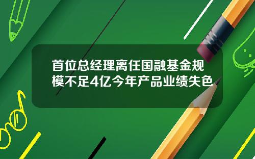首位总经理离任国融基金规模不足4亿今年产品业绩失色