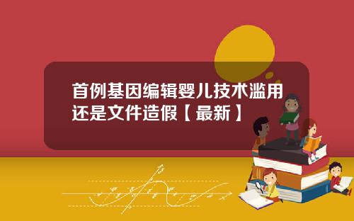 首例基因编辑婴儿技术滥用还是文件造假【最新】