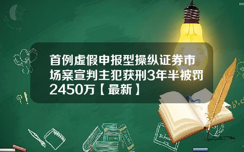 首例虚假申报型操纵证券市场案宣判主犯获刑3年半被罚2450万【最新】