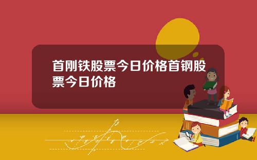首刚铁股票今日价格首钢股票今日价格