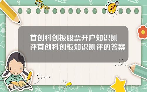 首创科创板股票开户知识测评首创科创板知识测评的答案