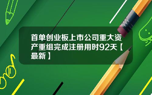 首单创业板上市公司重大资产重组完成注册用时92天【最新】