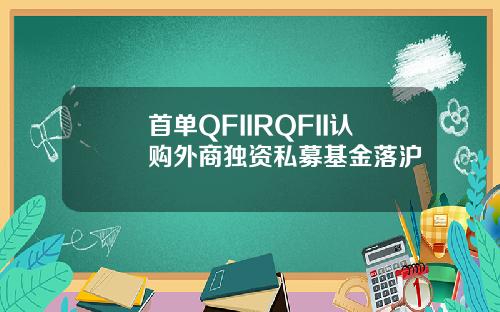 首单QFIIRQFII认购外商独资私募基金落沪