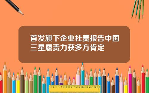 首发旗下企业社责报告中国三星履责力获多方肯定