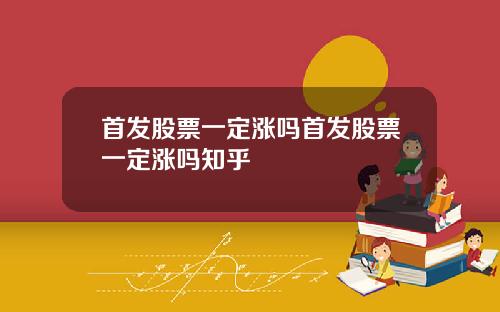 首发股票一定涨吗首发股票一定涨吗知乎