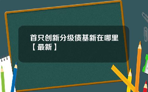 首只创新分级债基新在哪里【最新】