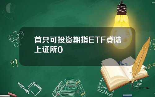 首只可投资期指ETF登陆上证所0