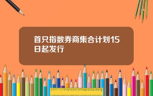 首只指数券商集合计划15日起发行