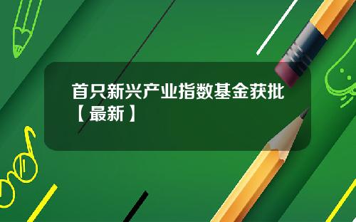 首只新兴产业指数基金获批【最新】