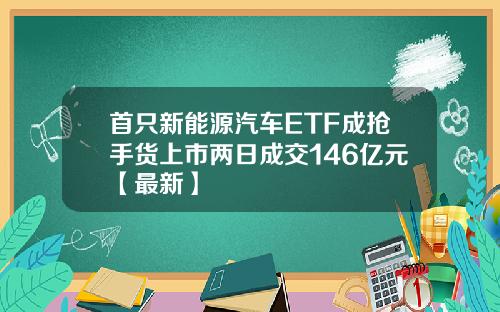 首只新能源汽车ETF成抢手货上市两日成交146亿元【最新】